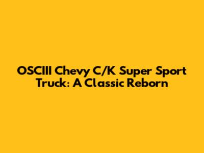 OSCIII Chevy C/K Super Sport Truck: A Classic Reborn