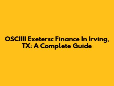 OSCIIII Exetersc Finance In Irving, TX: A Complete Guide