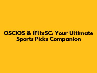 OSCIOS & IFlixSC: Your Ultimate Sports Picks Companion