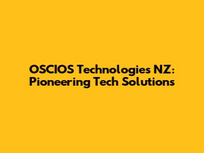 OSCIOS Technologies NZ: Pioneering Tech Solutions