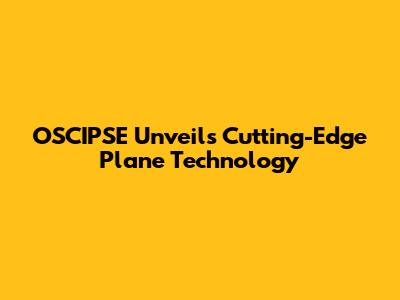 OSCIPSE Unveils Cutting-Edge Plane Technology