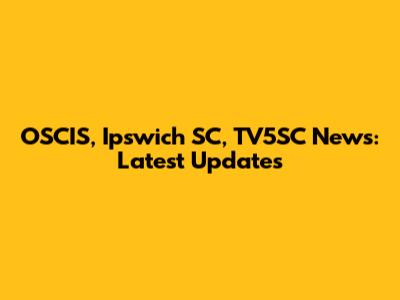 OSCIS, Ipswich SC, TV5SC News: Latest Updates