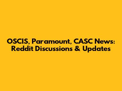 OSCIS, Paramount, CASC News: Reddit Discussions & Updates