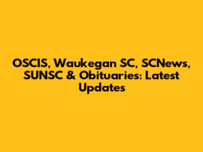 OSCIS, Waukegan SC, SCNews, SUNSC & Obituaries: Latest Updates