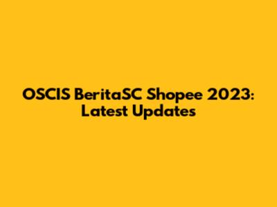 OSCIS BeritaSC Shopee 2023: Latest Updates