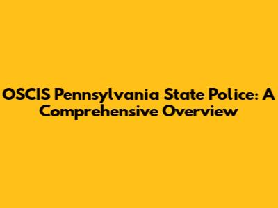 OSCIS Pennsylvania State Police: A Comprehensive Overview