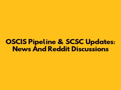 OSCIS Pipeline & SCSC Updates: News And Reddit Discussions
