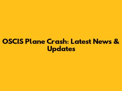 OSCIS Plane Crash: Latest News & Updates