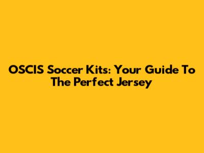 OSCIS Soccer Kits: Your Guide To The Perfect Jersey