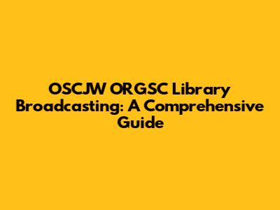 OSCJW ORGSC Library Broadcasting: A Comprehensive Guide