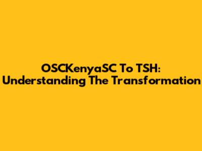 OSCKenyaSC To TSH: Understanding The Transformation