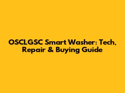 OSCLGSC Smart Washer: Tech, Repair & Buying Guide
