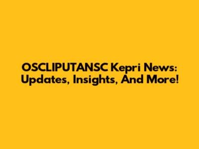 OSCLIPUTANSC Kepri News: Updates, Insights, And More!