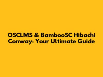 OSCLMS & BambooSC Hibachi Conway: Your Ultimate Guide