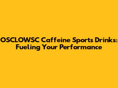 OSCLOWSC Caffeine Sports Drinks: Fueling Your Performance