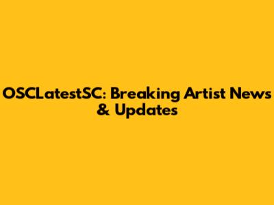 OSCLatestSC: Breaking Artist News & Updates