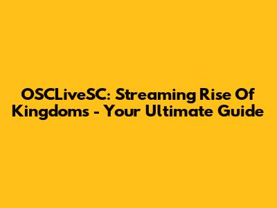 OSCLiveSC: Streaming Rise Of Kingdoms - Your Ultimate Guide