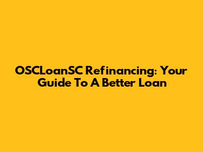 OSCLoanSC Refinancing: Your Guide To A Better Loan