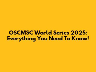 OSCMSC World Series 2025: Everything You Need To Know!
