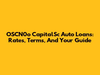 OSCN0o CapitalSc Auto Loans: Rates, Terms, And Your Guide