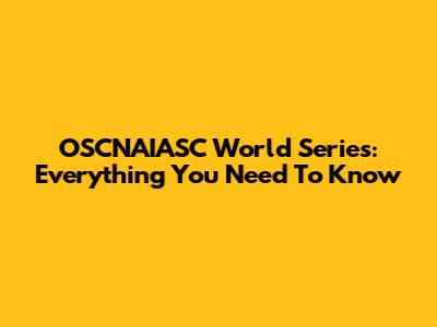 OSCNAIASC World Series: Everything You Need To Know