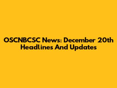 OSCNBCSC News: December 20th Headlines And Updates