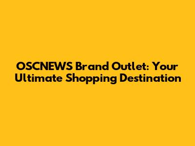 OSCNEWS Brand Outlet: Your Ultimate Shopping Destination