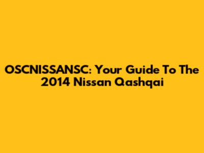 OSCNISSANSC: Your Guide To The 2014 Nissan Qashqai