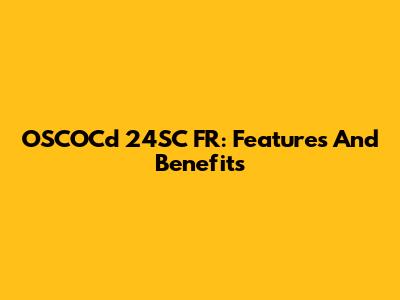 OSCOCd 24SC FR: Features And Benefits