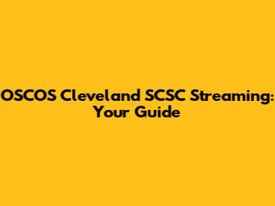 OSCOS Cleveland SCSC Streaming: Your Guide