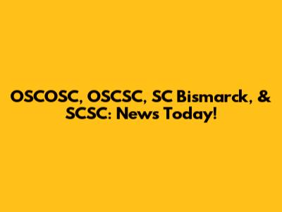 OSCOSC, OSCSC, SC Bismarck, & SCSC: News Today!