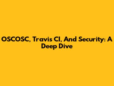 OSCOSC, Travis CI, And Security: A Deep Dive