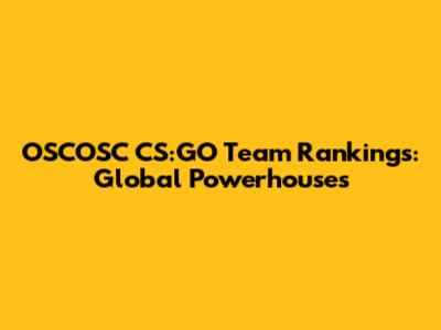 OSCOSC CS:GO Team Rankings: Global Powerhouses