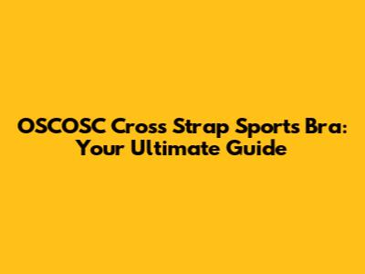 OSCOSC Cross Strap Sports Bra: Your Ultimate Guide