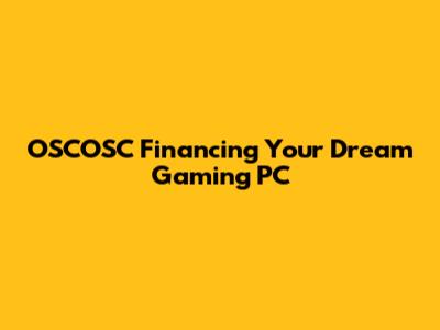 OSCOSC Financing Your Dream Gaming PC