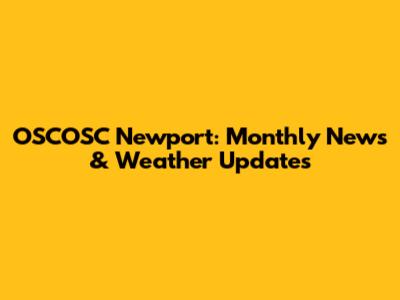 OSCOSC Newport: Monthly News & Weather Updates