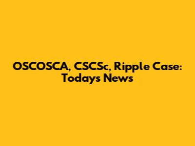 OSCOSCA, CSCSc, Ripple Case: Today's News