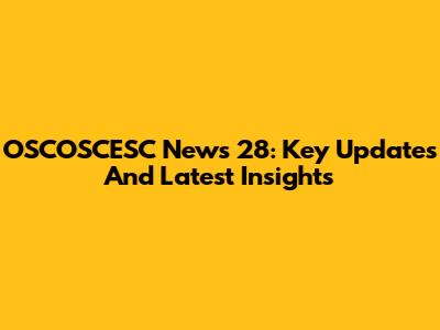 OSCOSCESC News 28: Key Updates And Latest Insights