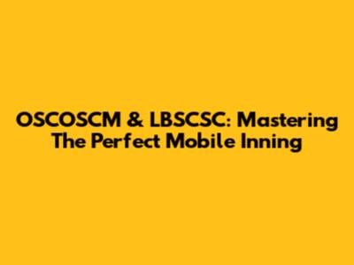 OSCOSCM & LBSCSC: Mastering The Perfect Mobile Inning