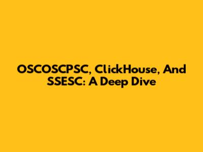 OSCOSCPSC, ClickHouse, And SSESC: A Deep Dive