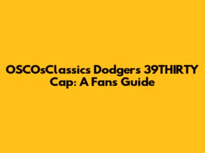 OSCOsClassics Dodgers 39THIRTY Cap: A Fan's Guide
