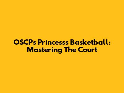 OSCP's Princess's Basketball: Mastering The Court