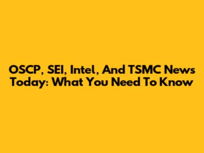 OSCP, SEI, Intel, And TSMC News Today: What You Need To Know