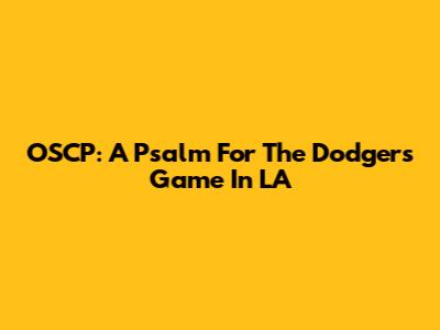 OSCP: A Psalm For The Dodgers Game In LA