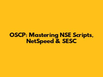 OSCP: Mastering NSE Scripts, NetSpeed & SESC
