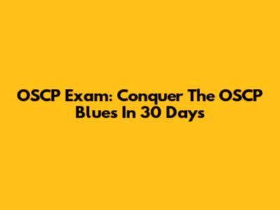 OSCP Exam: Conquer The OSCP Blues In 30 Days