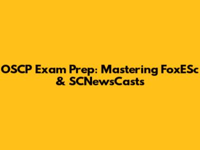 OSCP Exam Prep: Mastering FoxESc & SCNewsCasts