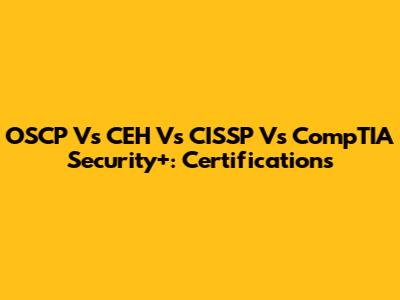 OSCP Vs CEH Vs CISSP Vs CompTIA Security+: Certifications