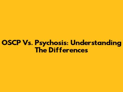 OSCP Vs. Psychosis: Understanding The Differences