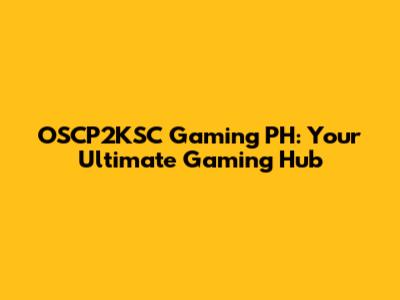 OSCP2KSC Gaming PH: Your Ultimate Gaming Hub